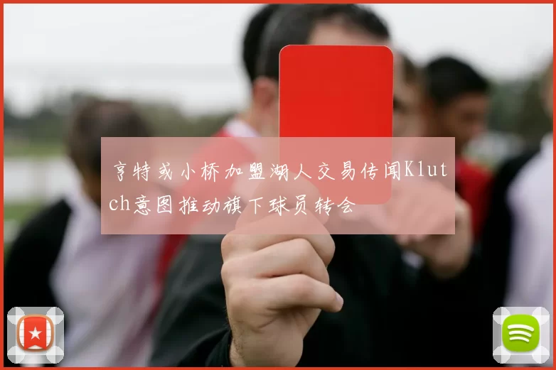 亨特或小桥加盟湖人交易传闻Klutch意图推动旗下球员转会