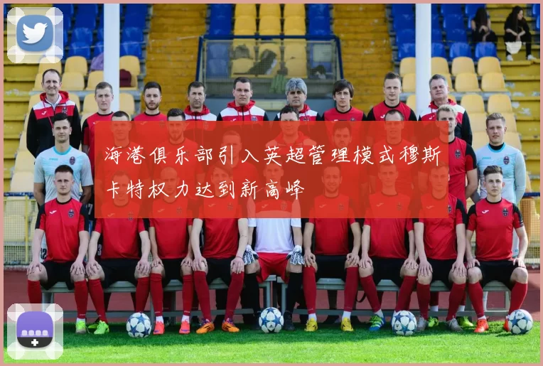 海港俱乐部引入英超管理模式穆斯卡特权力达到新高峰