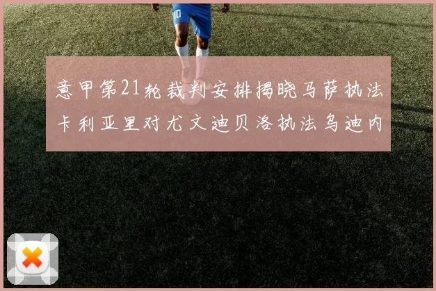 意甲第21轮裁判安排揭晓马萨执法卡利亚里对尤文迪贝洛执法乌迪内斯对国米